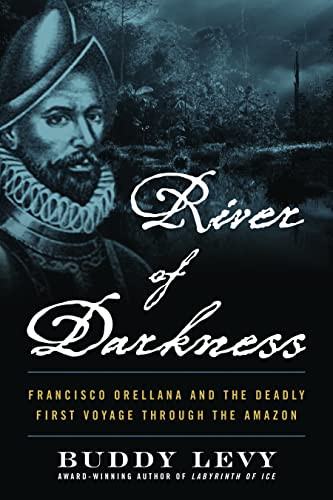 River of Darkness: Francisco Orellana and e Deadly First Voyage