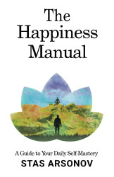 Happiness Manual: A Guide to Your Daily Self-Mastery
