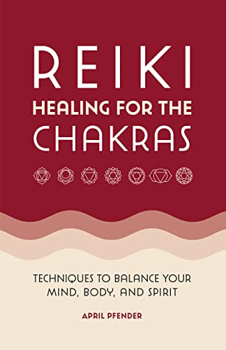 Reiki Healing for the Chakras: Techniques to Balance Your Mind Body and Spirit