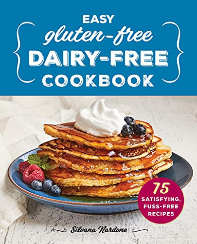 Easy Gluten-Free Dairy-Free Cookbook: 75 Satisfying Fuss-Free Recipes