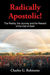 Radically Apostolic: The Reality the Journey and the Reward of the Call of God!