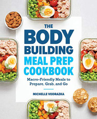 Bodybuilding Meal Prep Cookbook: Macro-Friendly Meals to Prepare Grab and Go