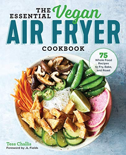Essential Vegan Air Fryer Cookbook: 75 Whole Food Recipes to Fry
