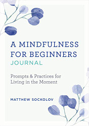 Mindfulness for Beginners Journal: Prompts and Practices for