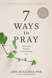 7 Ways to Pray: Time-Tested Practices for Encountering God