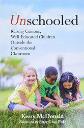 Unschooled: Raising Curious Well-Educated Children Outside the