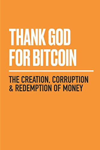 Thank God for Bitcoin: The Creation Corruption and Redemption of Money