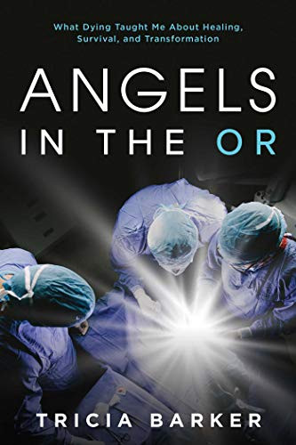 Angels in the OR: What Dying Taught Me About Healing Survival and Transformation