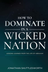 How to Dominate in a Wicked Nation: Lessons Learned From the Life of Abraham