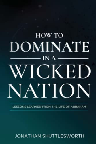 How to Dominate in a Wicked Nation: Lessons Learned From the Life of Abraham