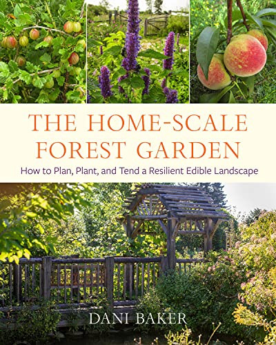 Home-Scale Forest Garden: How to Plan Plant and Tend a