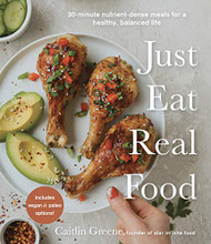 Just Eat Real Food: 30-Minute Nutrient-Dense Meals for a Healthy Balanced Life