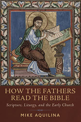 How the Fathers Read the Bible: Scripture Liturgy and the Early Church