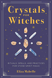 Crystals for Witches: Rituals Spells and Practices for Stone Spirit Magic