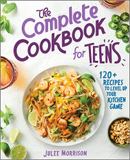 Complete Cookbook for Teens: 120+ Recipes to Level Up Your Kitchen Game