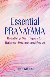 Essential Pranayama: Breathing Techniques for Balance Healing and Peace