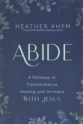 Abide: A Pathway to Transformative Healing and Intimacy With Jesus