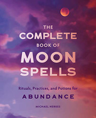 Complete Book of Moon Spells: Rituals Practices and Potions for Abundance