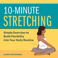 10-Minute Stretching: Simple Exercises to Build Flexibility into