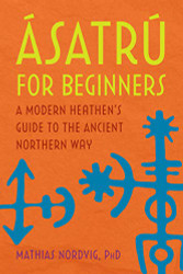 asatraº for Beginners: A Modern Heathen's Guide to the Ancient Northern Way