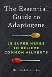 Essential Guide to Adaptogens: 15 Super Herbs to Relieve Common Ailments