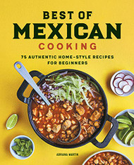 Best of Mexican Cooking: 75 Authentic Home-Style Recipes for Beginners
