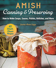 Amish Canning & Preserving: How to Make Soups Sauces Pickles Relishes and More