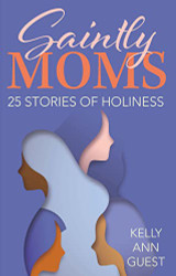 Saintly Moms: 25 Stories of Holiness