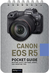 Canon EOS R5: Pocket Guide: Buttons Dials Settings Modes and Shooting Tips