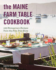 Maine Farm Table Cookbook: 125 Home-Grown Recipes from the Pine Tree State