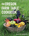 Oregon Farm Table Cookbook: 101 Homegrown Recipes from the Pacific Wonderland