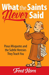 What the Saints Never Said: Pious Misquotes and the Subtle Heresies They Teach You