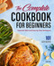 Complete Cookbook for Beginners: Essential Skills and Step-by-Step Techniques