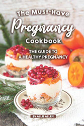 Must-Have Pregnancy Cookbook: The Guide to a Healthy Pregnancy