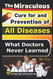 Miraculous Cure For and Prevention of All Diseases What Doctors Never Learned