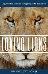 Loving Lions: A guide for families struggling with addiction