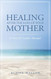 Healing After the Loss of Your Mother: A Grief & Comfort Manual