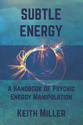 Subtle Energy: A Handbook of Psychic Energy Manipulation