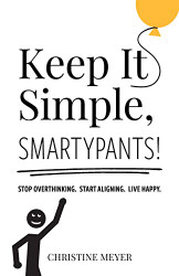 Keep It Simple Smartypants!: Stop overthinking. Start aligning. Live happy.