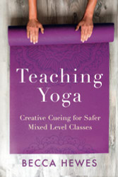 Teaching Yoga: Creative Cueing for Safer Mixed Level Classes