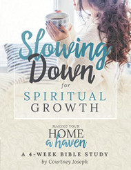 Slowing Down for Spiritual Growth: Making Your Home a Haven - A 4 Week Bible Study