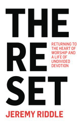 Reset: Returning to the Heart of Worship and a Life of Undivided Devotion