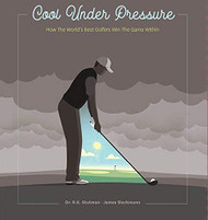 Cool Under Pressure - How The World's Best Golfers Win The Game Within
