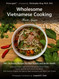 Wholesome Vietnamese Cooking: 100+ Authentic Recipes for Real