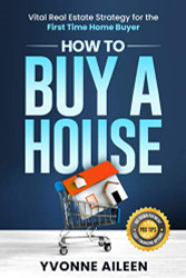 How to Buy a House: Vital Real Estate Strategy for the First Time Home Buyer