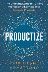 Productize: The Ultimate Guide to Turning Professional Services