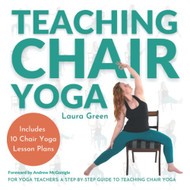 Teaching Chair Yoga: How to Teach Chair Yoga A Yoga Teachers Guide