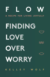 FLOW Finding Love Over Worry: A Recipe For Living Joyfully