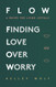 FLOW Finding Love Over Worry: A Recipe For Living Joyfully