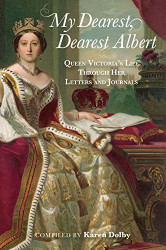 My Dearest Dearest Albert: Queen Victoria's Life Through Her Letters and Journals